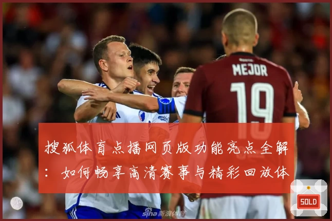 搜狐体育点播网页版功能亮点全解：如何畅享高清赛事与精彩回放体验