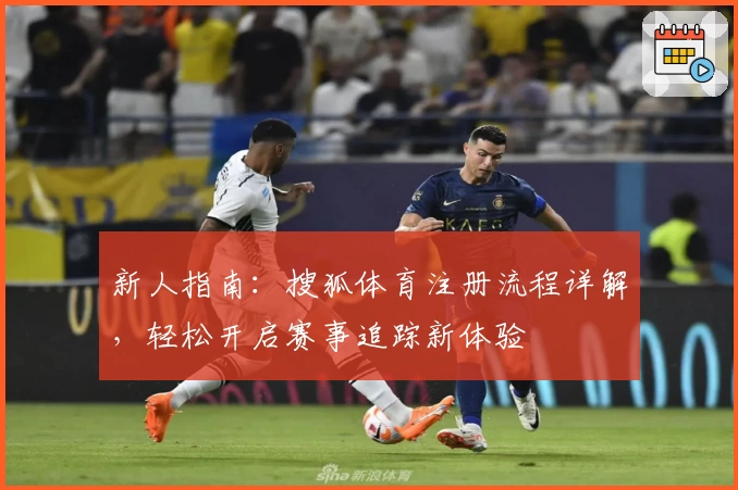 新人指南：搜狐体育注册流程详解，轻松开启赛事追踪新体验