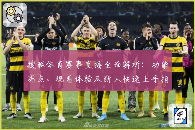 搜狐体育赛事直播全面解析：功能亮点、观看体验及新人快速上手指南