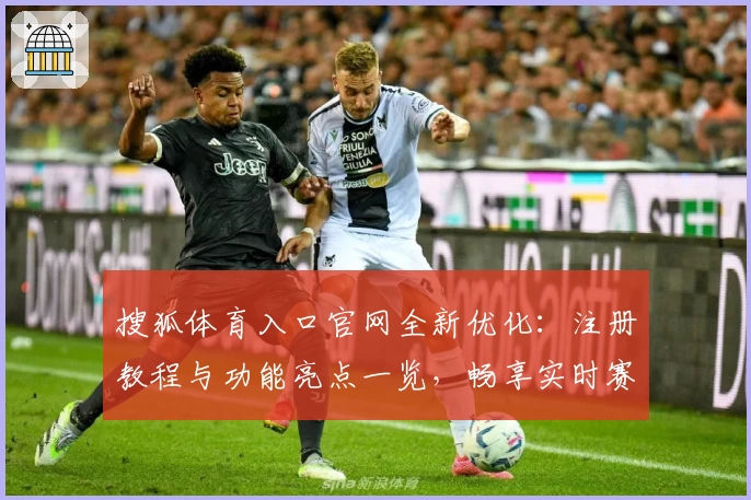 搜狐体育入口官网全新优化：注册教程与功能亮点一览，畅享实时赛事体验