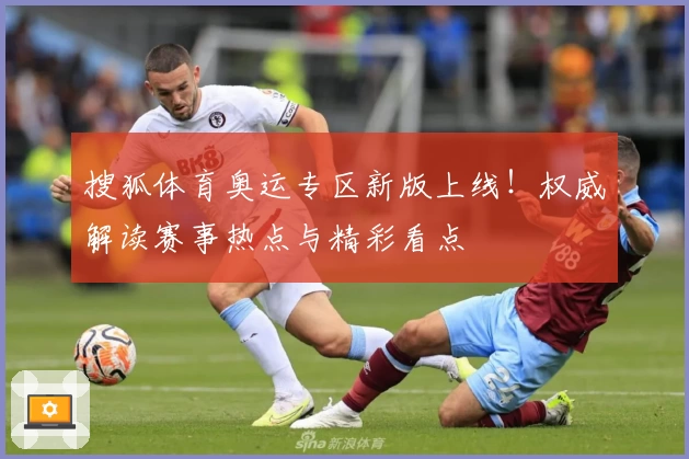 搜狐体育奥运专区新版上线！权威解读赛事热点与精彩看点
