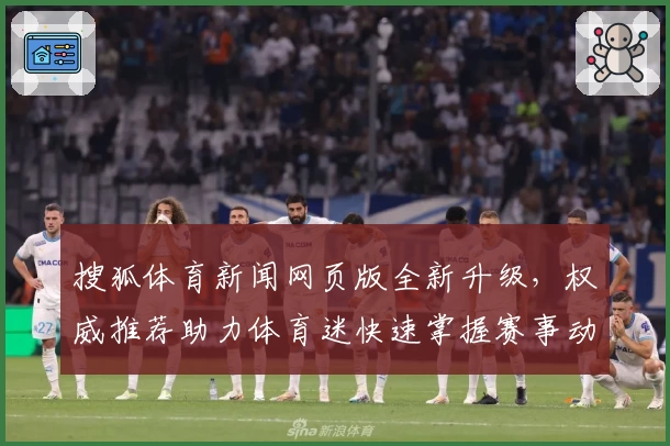 搜狐体育新闻网页版全新升级，权威推荐助力体育迷快速掌握赛事动态