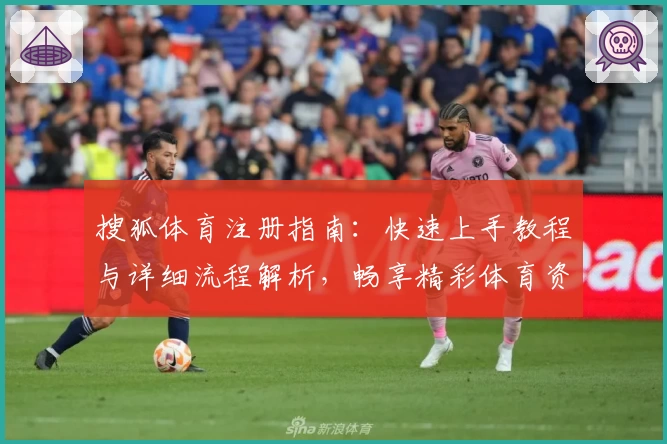 搜狐体育注册指南:快速上手教程与详细流程解析,畅享精彩体育资讯与赛事魅力