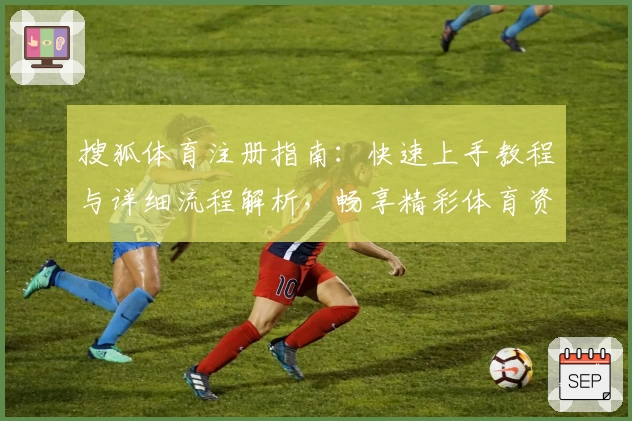 搜狐体育注册指南:快速上手教程与详细流程解析,畅享精彩体育资讯与赛事魅力
