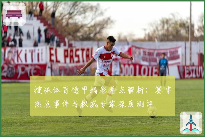 搜狐体育德甲精彩看点解析：赛季热点事件与权威专家深度测评