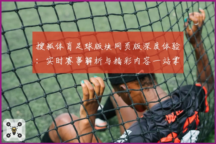搜狐体育足球版块网页版深度体验:实时赛事解析与精彩内容一站掌握