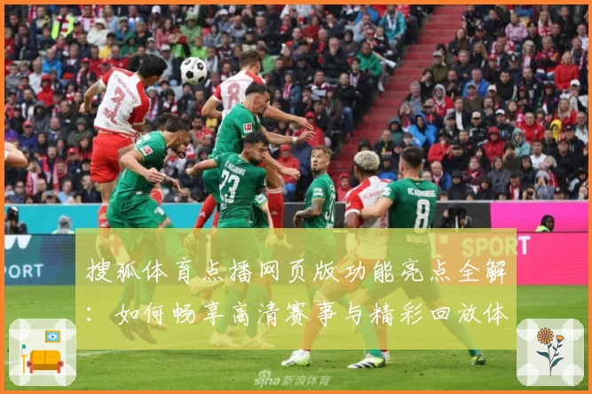搜狐体育点播网页版功能亮点全解:如何畅享高清赛事与精彩回放体验