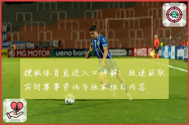 搜狐体育直连入口详解：极速获取实时赛事资讯与独家栏目内容