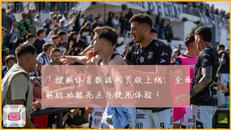 「搜狐体育数据网页版上线：全面解析功能亮点与使用体验」