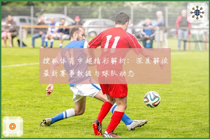 搜狐体育中超精彩解析：深度解读最新赛事数据与球队动态