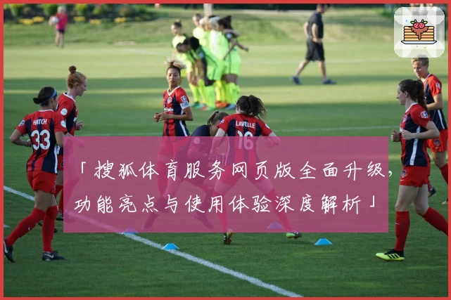 「搜狐体育服务网页版全面升级，功能亮点与使用体验深度解析」