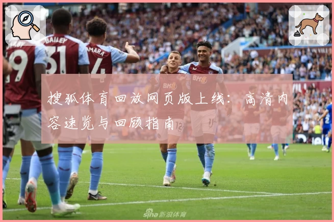 搜狐体育回放网页版上线:高清内容速览与回顾指南