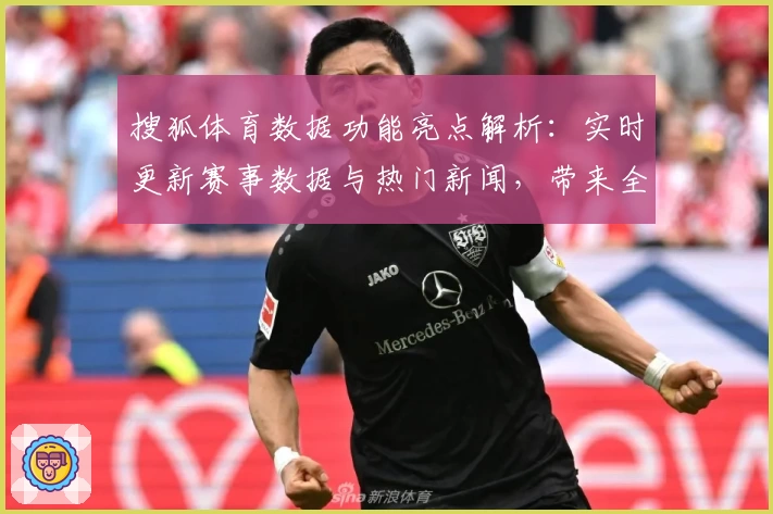 搜狐体育数据功能亮点解析：实时更新赛事数据与热门新闻，带来全新使用体验