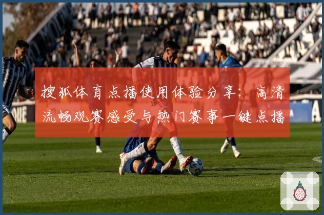 搜狐体育点播使用体验分享：高清流畅观赛感受与热门赛事一键点播教程