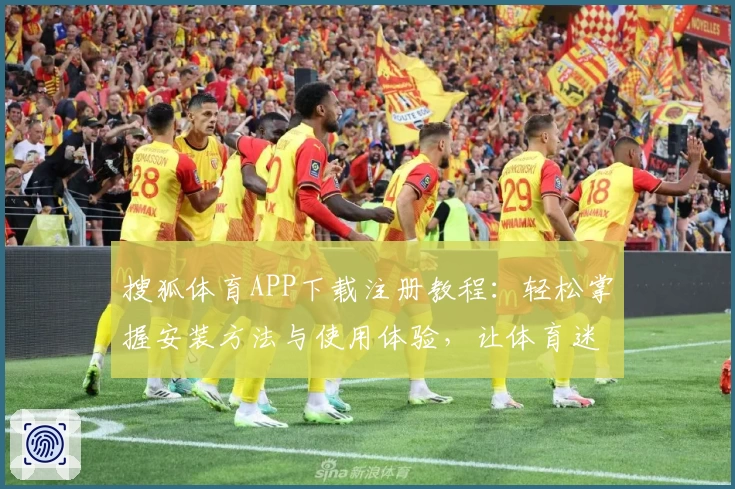 搜狐体育APP下载注册教程：轻松掌握安装方法与使用体验，让体育迷畅享赛事魅力