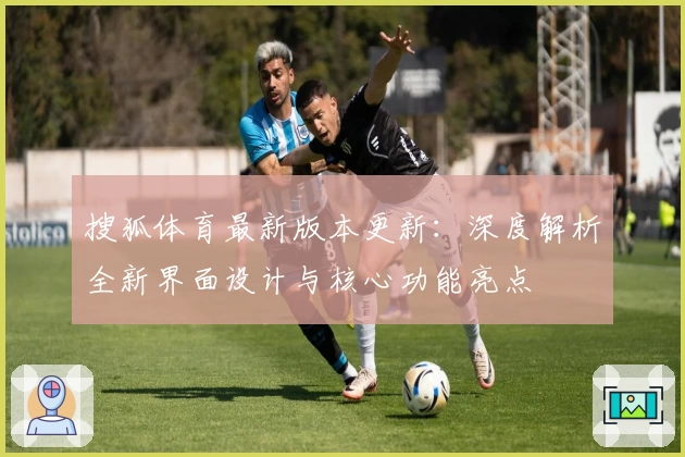 搜狐体育最新版本更新：深度解析全新界面设计与核心功能亮点