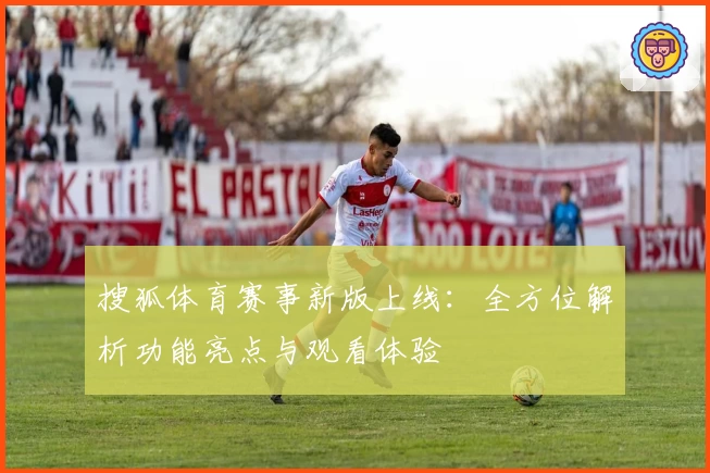 搜狐体育赛事新版上线：全方位解析功能亮点与观看体验