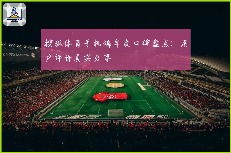 搜狐体育手机端年度口碑盘点：用户评价真实分享
