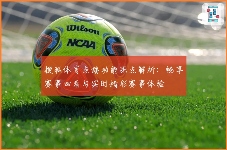 搜狐体育点播功能亮点解析:畅享赛事回看与实时精彩赛事体验